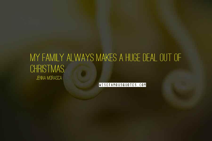 Jenna Morasca Quotes: My family always makes a huge deal out of Christmas.