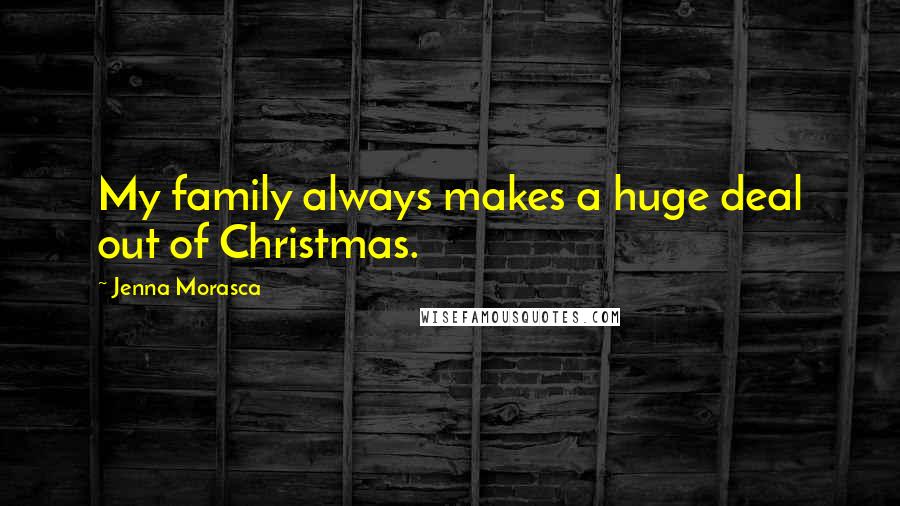 Jenna Morasca Quotes: My family always makes a huge deal out of Christmas.