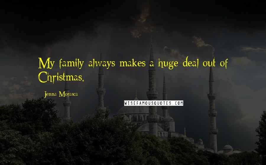 Jenna Morasca Quotes: My family always makes a huge deal out of Christmas.