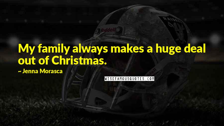 Jenna Morasca Quotes: My family always makes a huge deal out of Christmas.