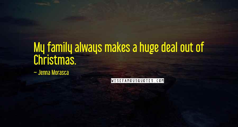 Jenna Morasca Quotes: My family always makes a huge deal out of Christmas.
