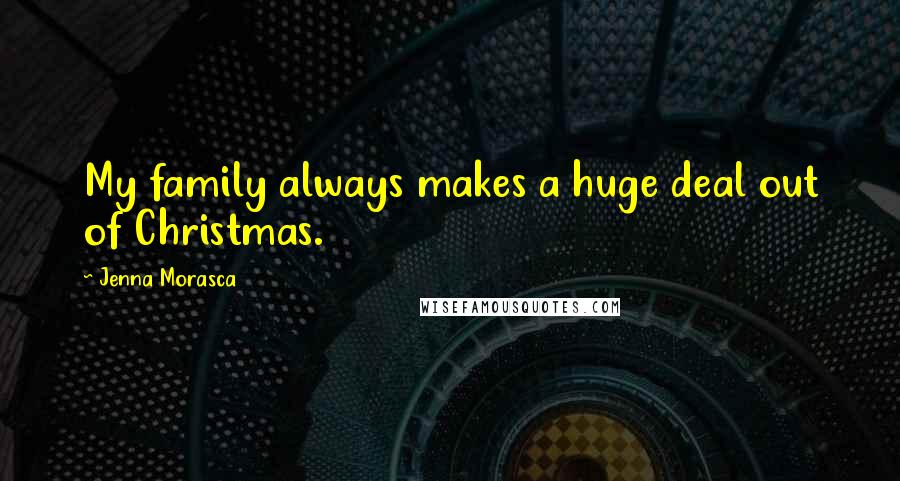 Jenna Morasca Quotes: My family always makes a huge deal out of Christmas.