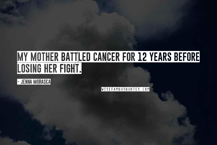 Jenna Morasca Quotes: My mother battled cancer for 12 years before losing her fight.
