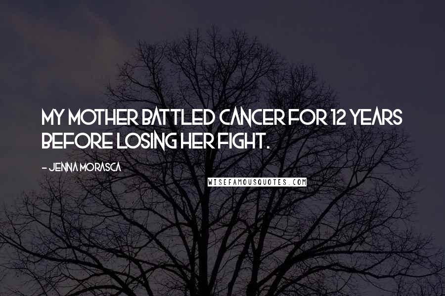 Jenna Morasca Quotes: My mother battled cancer for 12 years before losing her fight.