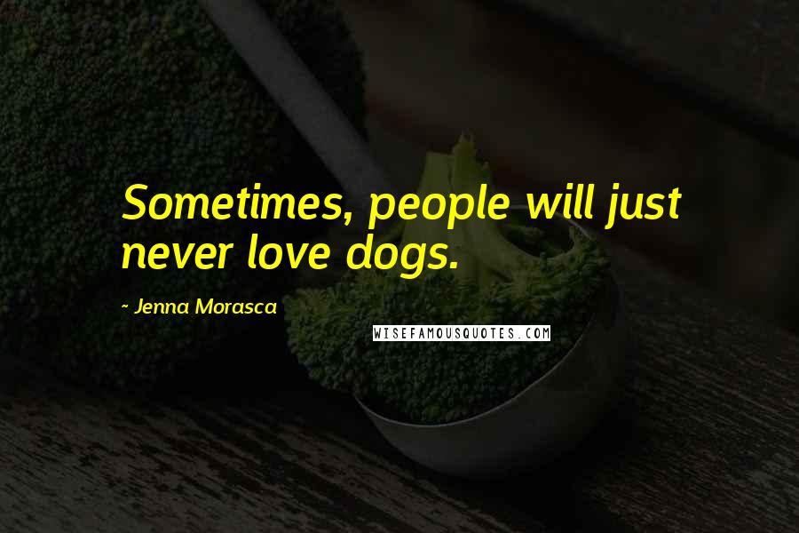 Jenna Morasca Quotes: Sometimes, people will just never love dogs.