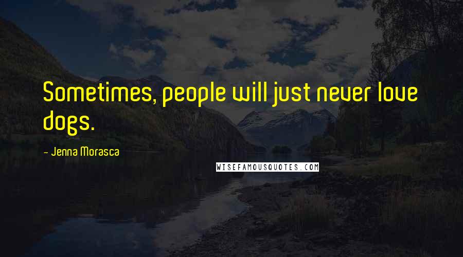 Jenna Morasca Quotes: Sometimes, people will just never love dogs.