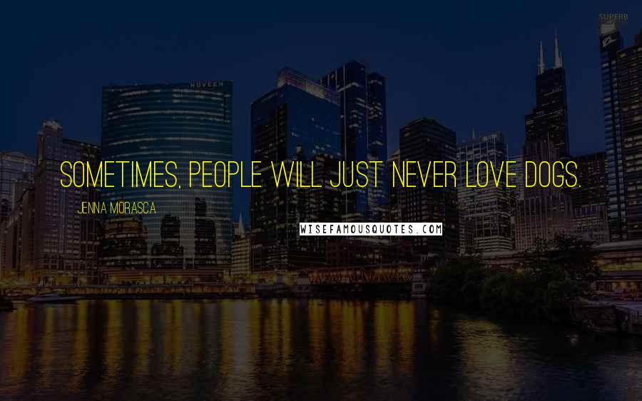 Jenna Morasca Quotes: Sometimes, people will just never love dogs.