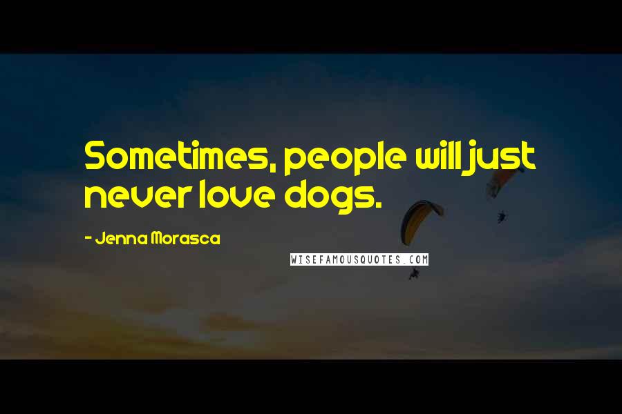 Jenna Morasca Quotes: Sometimes, people will just never love dogs.