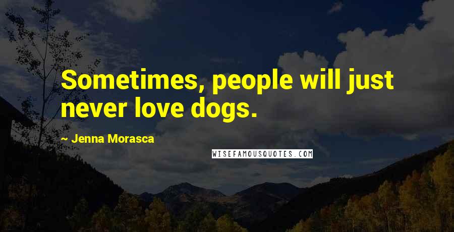 Jenna Morasca Quotes: Sometimes, people will just never love dogs.