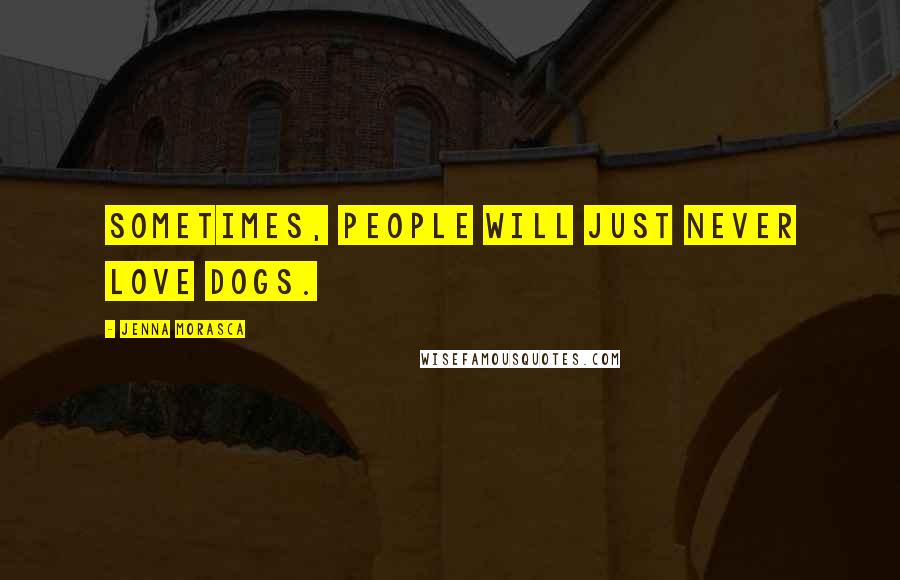 Jenna Morasca Quotes: Sometimes, people will just never love dogs.