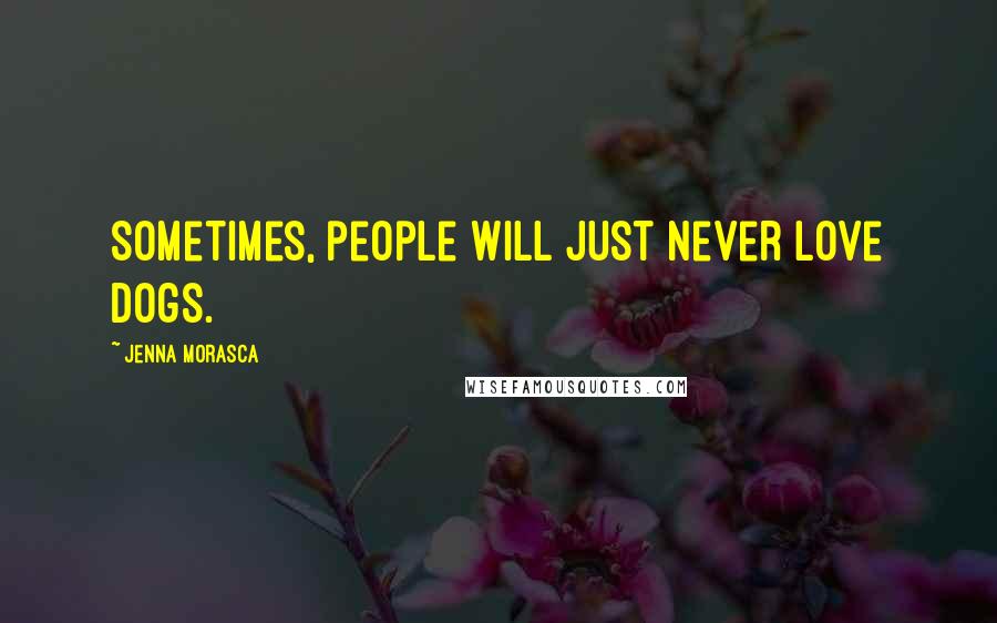 Jenna Morasca Quotes: Sometimes, people will just never love dogs.