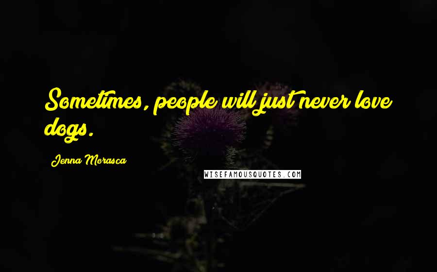 Jenna Morasca Quotes: Sometimes, people will just never love dogs.