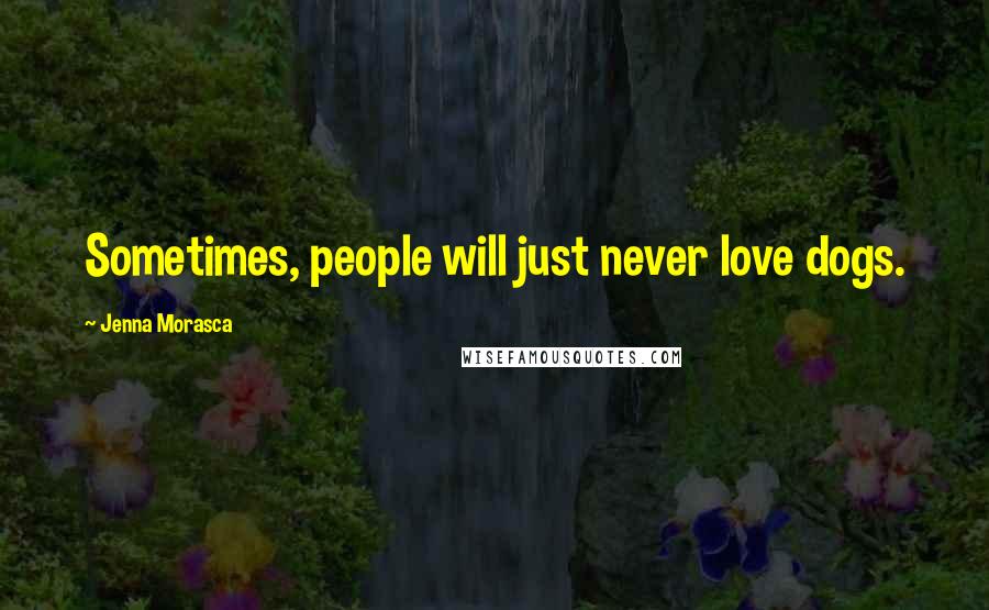 Jenna Morasca Quotes: Sometimes, people will just never love dogs.