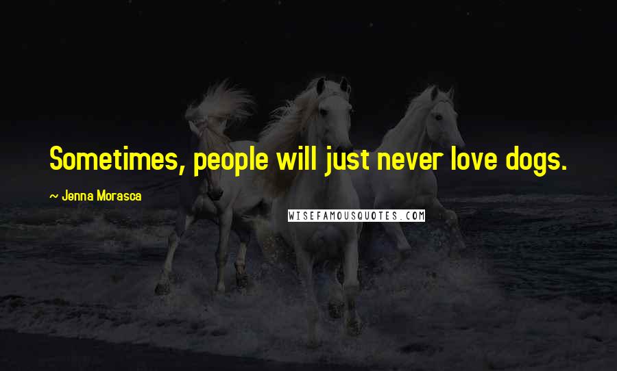 Jenna Morasca Quotes: Sometimes, people will just never love dogs.