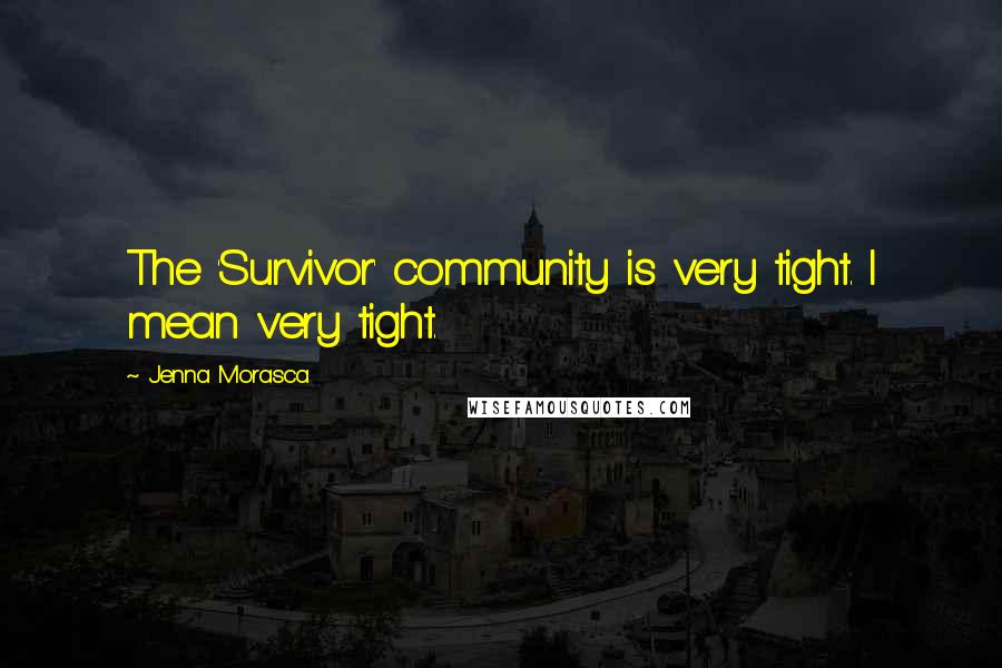 Jenna Morasca Quotes: The 'Survivor' community is very tight. I mean very tight.