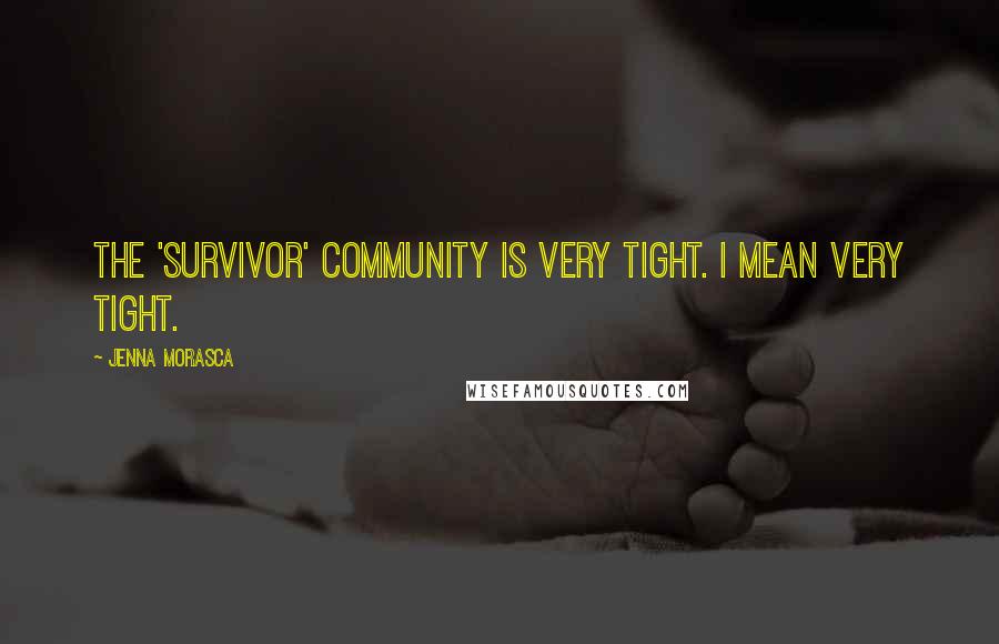 Jenna Morasca Quotes: The 'Survivor' community is very tight. I mean very tight.