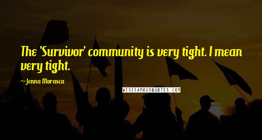 Jenna Morasca Quotes: The 'Survivor' community is very tight. I mean very tight.