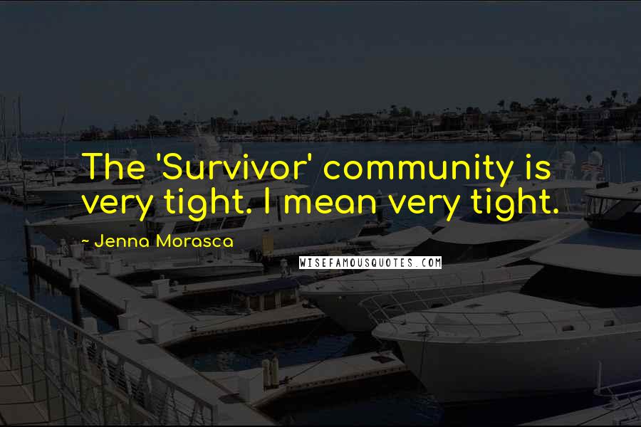 Jenna Morasca Quotes: The 'Survivor' community is very tight. I mean very tight.