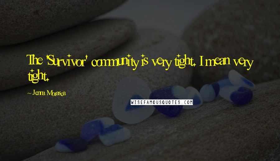 Jenna Morasca Quotes: The 'Survivor' community is very tight. I mean very tight.