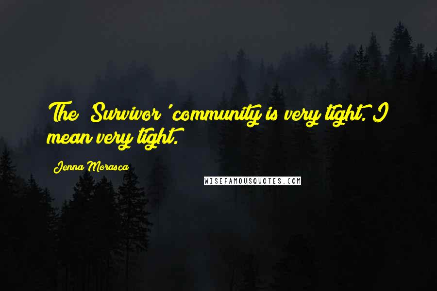 Jenna Morasca Quotes: The 'Survivor' community is very tight. I mean very tight.