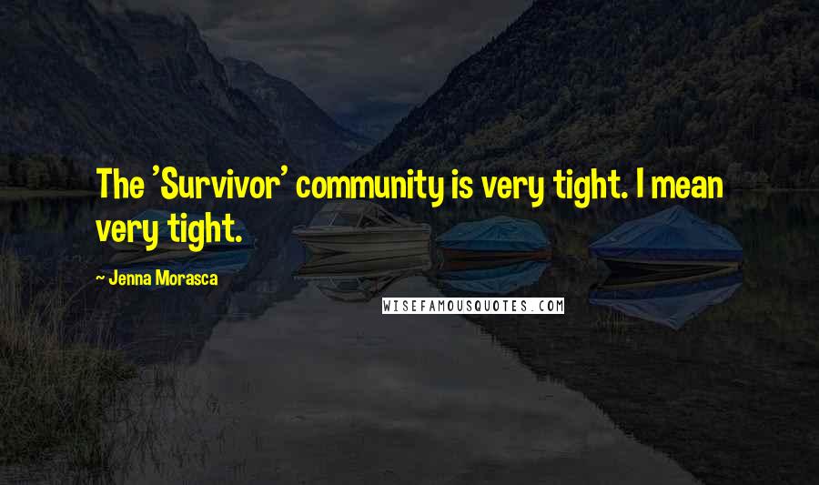 Jenna Morasca Quotes: The 'Survivor' community is very tight. I mean very tight.