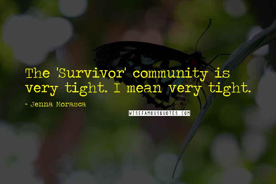 Jenna Morasca Quotes: The 'Survivor' community is very tight. I mean very tight.