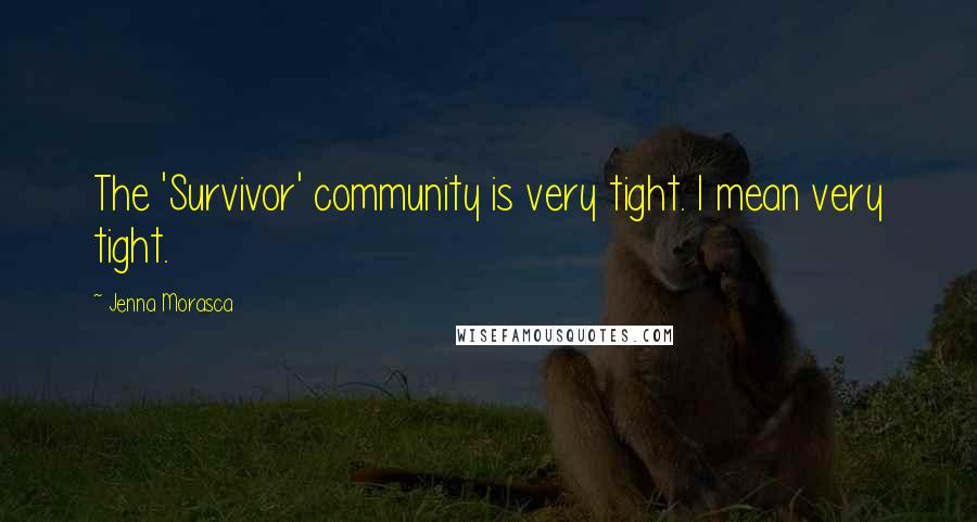Jenna Morasca Quotes: The 'Survivor' community is very tight. I mean very tight.