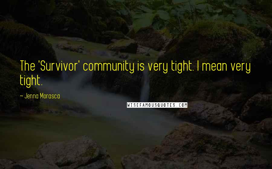 Jenna Morasca Quotes: The 'Survivor' community is very tight. I mean very tight.