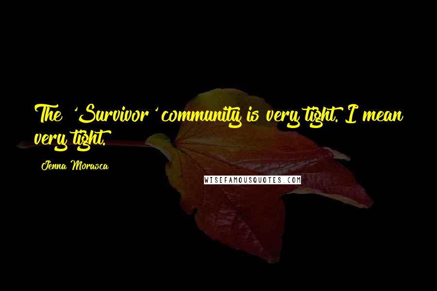 Jenna Morasca Quotes: The 'Survivor' community is very tight. I mean very tight.