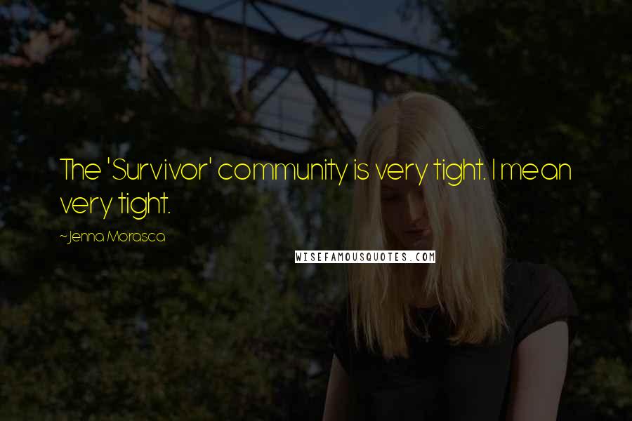 Jenna Morasca Quotes: The 'Survivor' community is very tight. I mean very tight.