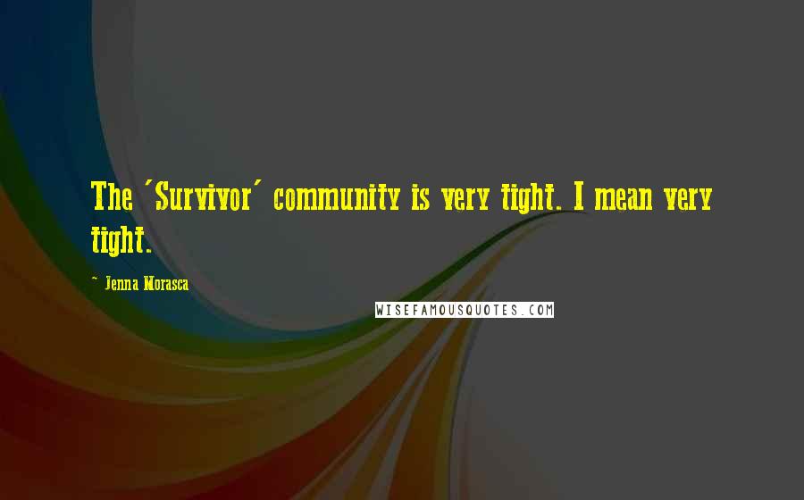 Jenna Morasca Quotes: The 'Survivor' community is very tight. I mean very tight.