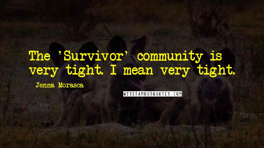 Jenna Morasca Quotes: The 'Survivor' community is very tight. I mean very tight.