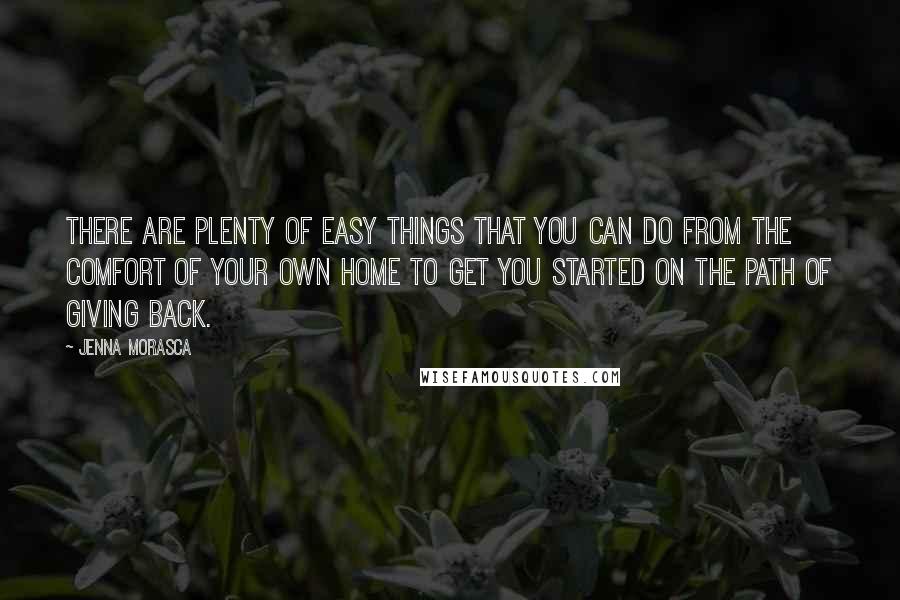 Jenna Morasca Quotes: There are plenty of easy things that you can do from the comfort of your own home to get you started on the path of giving back.