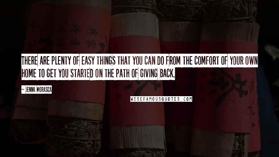 Jenna Morasca Quotes: There are plenty of easy things that you can do from the comfort of your own home to get you started on the path of giving back.