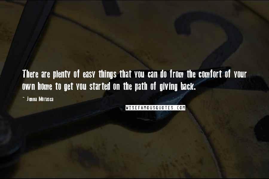 Jenna Morasca Quotes: There are plenty of easy things that you can do from the comfort of your own home to get you started on the path of giving back.