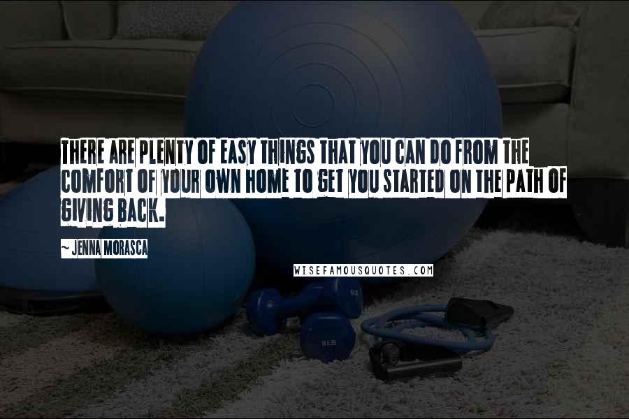 Jenna Morasca Quotes: There are plenty of easy things that you can do from the comfort of your own home to get you started on the path of giving back.