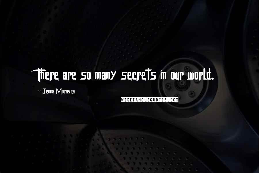 Jenna Morasca Quotes: There are so many secrets in our world.