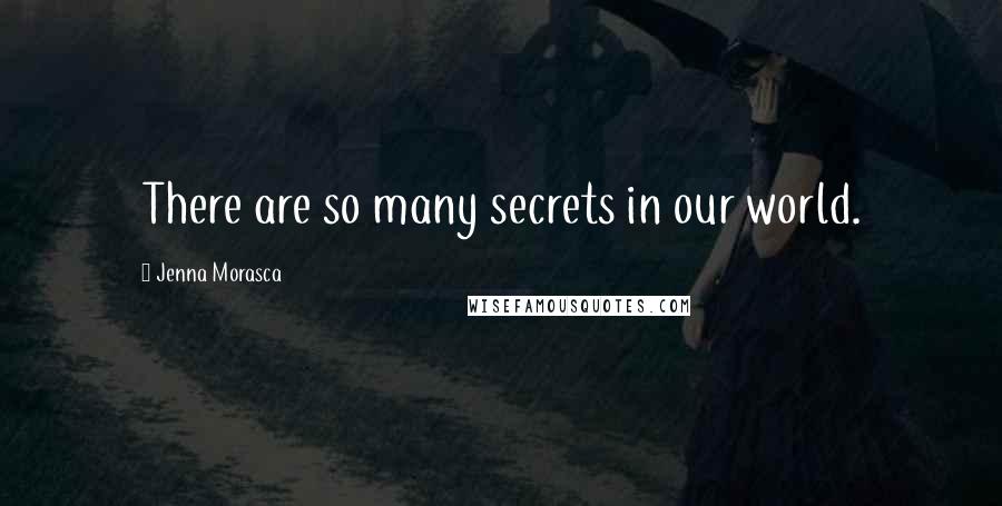 Jenna Morasca Quotes: There are so many secrets in our world.