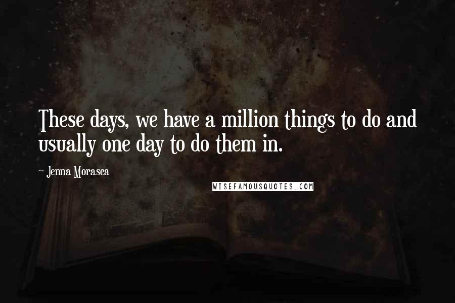 Jenna Morasca Quotes: These days, we have a million things to do and usually one day to do them in.
