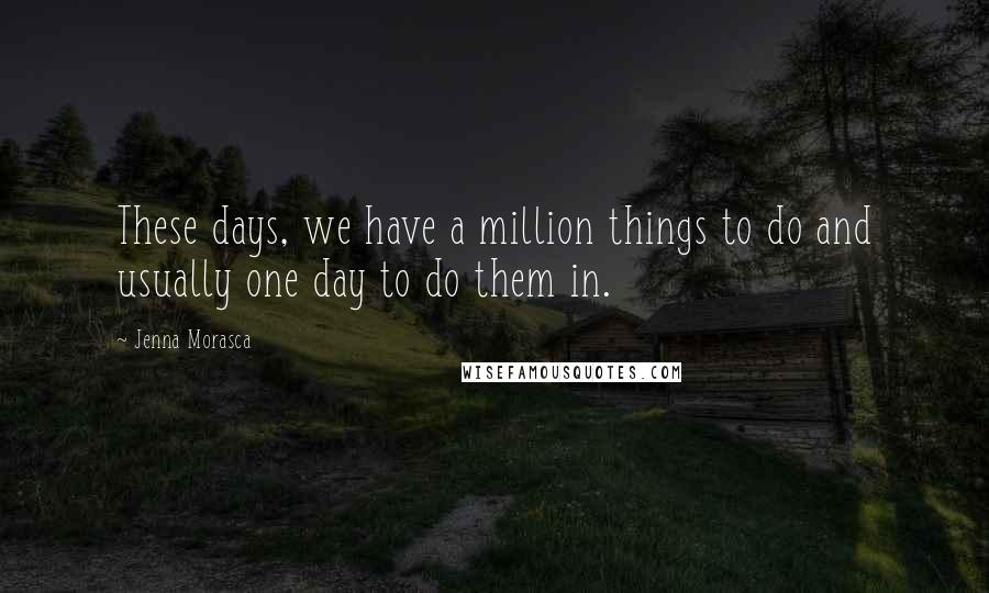 Jenna Morasca Quotes: These days, we have a million things to do and usually one day to do them in.