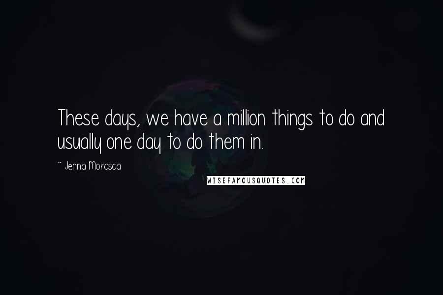 Jenna Morasca Quotes: These days, we have a million things to do and usually one day to do them in.