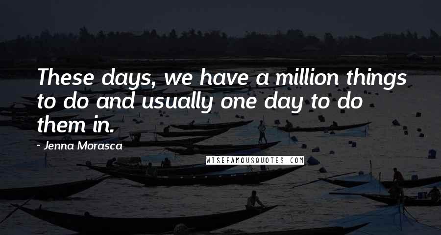 Jenna Morasca Quotes: These days, we have a million things to do and usually one day to do them in.
