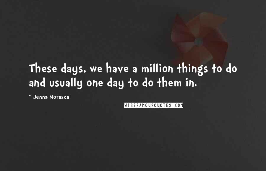Jenna Morasca Quotes: These days, we have a million things to do and usually one day to do them in.