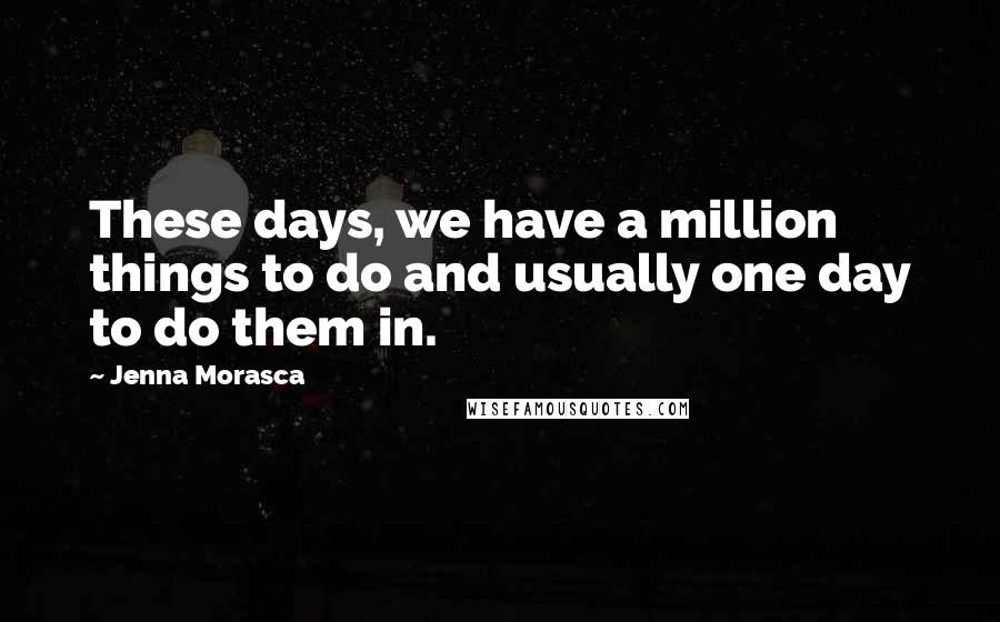 Jenna Morasca Quotes: These days, we have a million things to do and usually one day to do them in.