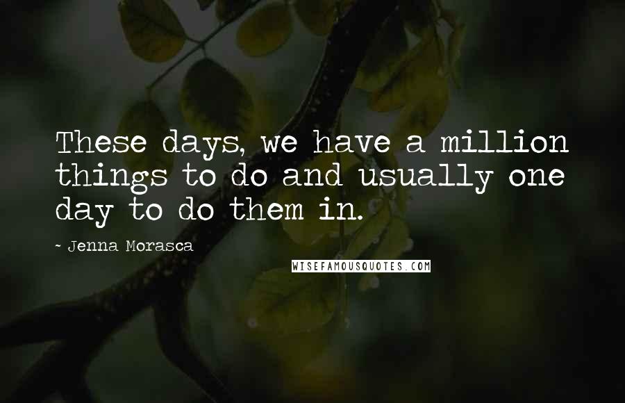 Jenna Morasca Quotes: These days, we have a million things to do and usually one day to do them in.