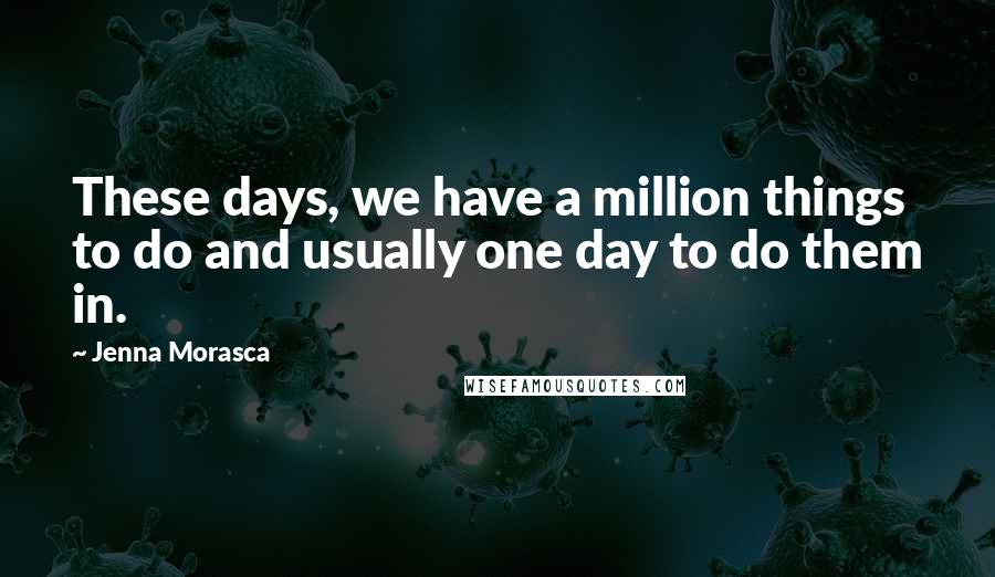 Jenna Morasca Quotes: These days, we have a million things to do and usually one day to do them in.