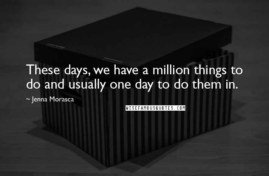 Jenna Morasca Quotes: These days, we have a million things to do and usually one day to do them in.