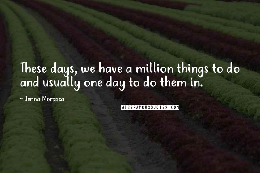 Jenna Morasca Quotes: These days, we have a million things to do and usually one day to do them in.