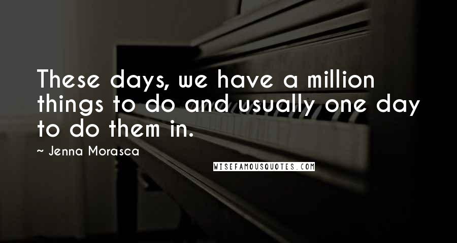 Jenna Morasca Quotes: These days, we have a million things to do and usually one day to do them in.