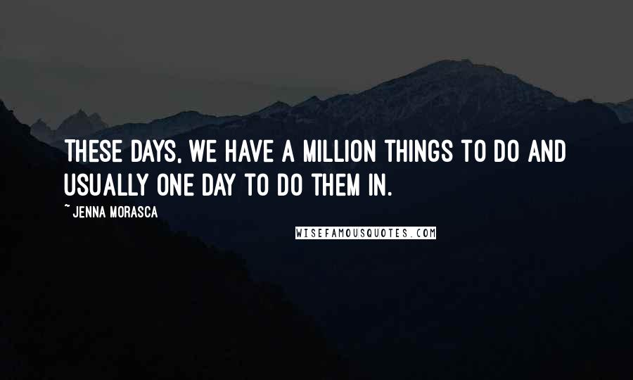 Jenna Morasca Quotes: These days, we have a million things to do and usually one day to do them in.